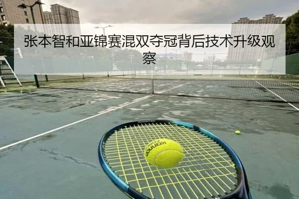 张本智和亚锦赛混双夺冠背后技术升级观察